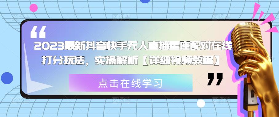 2023最新抖音快手无人直播星座配对在线打分玩法，实操解析【详细视频教程】-第一资源库