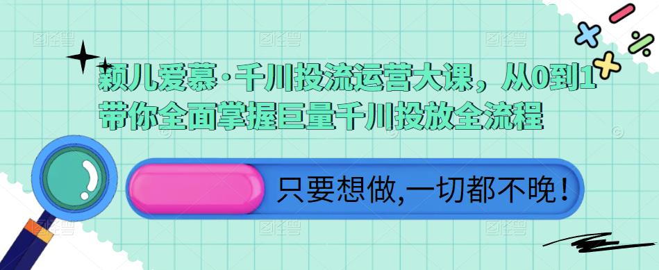 颖儿爱慕·千川投流运营大课，从0到1带你全面掌握巨量千川投放全流程-第一资源库