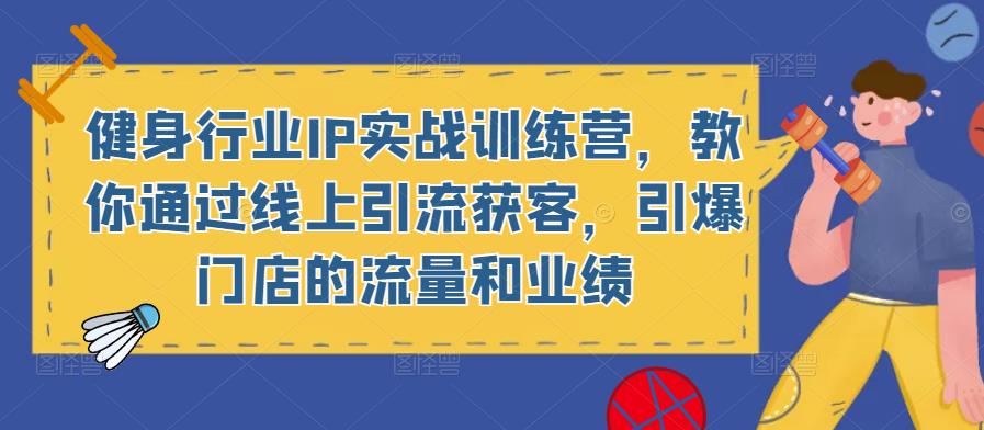 健身行业IP实战训练营，教你通过线上引流获客，引爆门店的流量和业绩-第一资源库