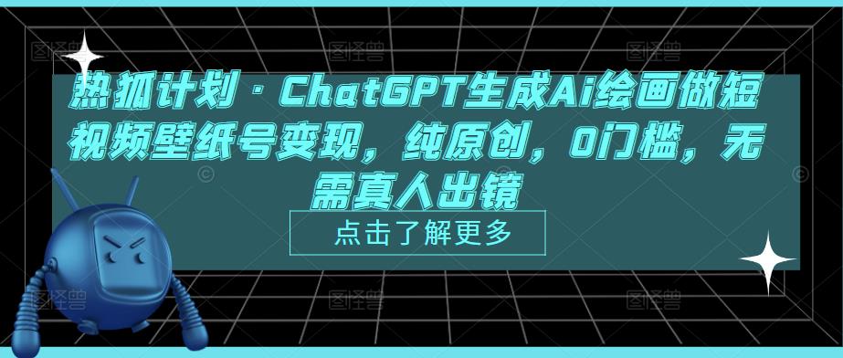 热狐计划·ChatGPT生成Ai绘画做短视频壁纸号变现，纯原创，0门槛，无需真人出镜-第一资源库