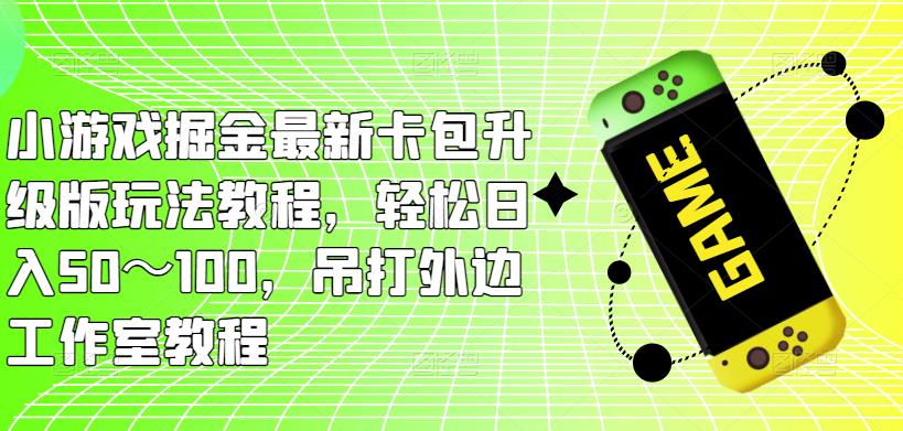 小游戏掘金最新卡包升级版玩法教程，轻松日入50～100，吊打外边工作室教程-第一资源库