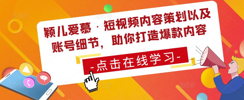 颖儿爱慕·短视频内容策划以及账号细节，助你打造爆款内容-第一资源库