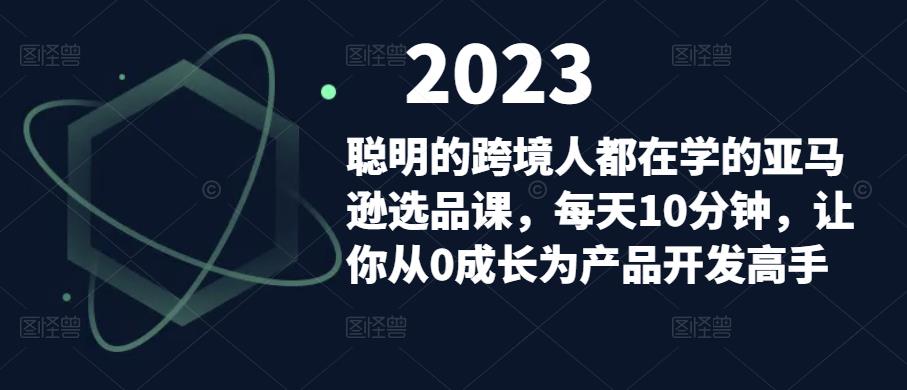 聪明的跨境人都在学的亚马逊选品课，每天10分钟，让你从0成长为产品开发高手-第一资源库