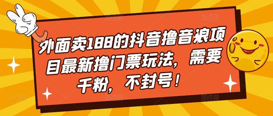 外面卖188的抖音撸音浪项目最新撸门票玩法，需要千粉，不封号！-第一资源库