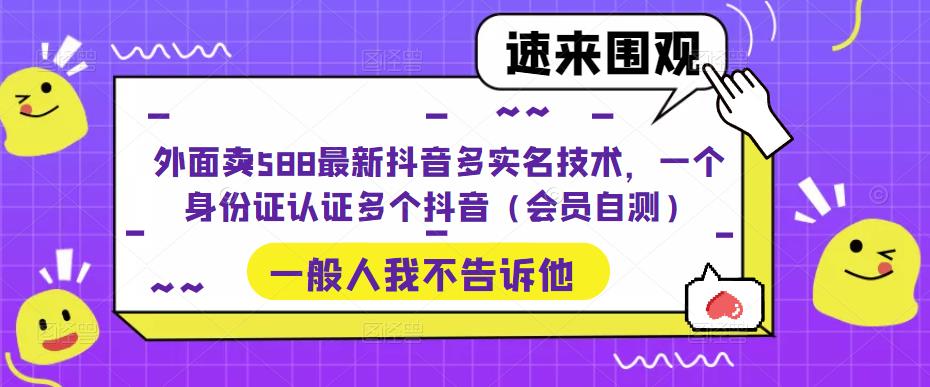 外面卖588最新抖音多实名技术，一个身份证认证多个抖音（会员自测）-第一资源库