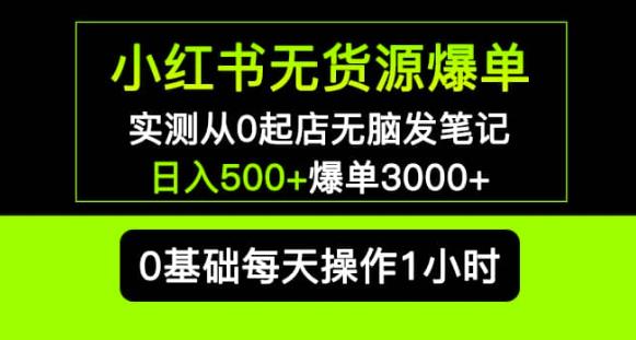 小红书无货源爆单实测从0起店无脑发笔记爆单3000+长期项目可多店-第一资源库