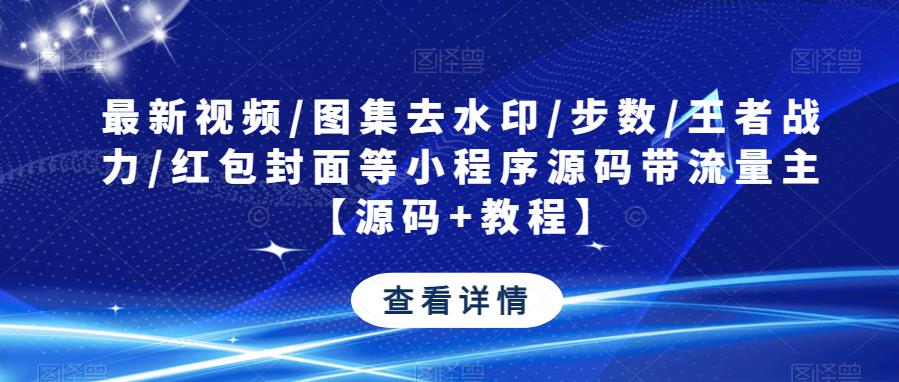 最新视频/图集去水印/步数/王者战力/红包封面等小程序源码带流量主【源码+教程】-第一资源库