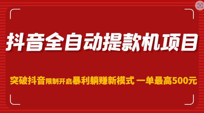 抖音全自动提款机项目，突破抖音限制开启暴利躺赚新模式一单最高500元（第二期）-第一资源库