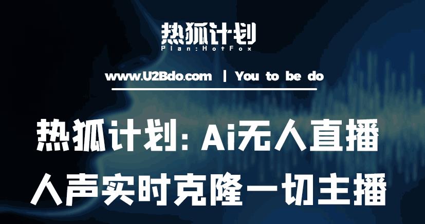 热狐计划：Ai无人直播实时克隆一切主播·无人直播新时代（包含所有使用到的软件）-第一资源库