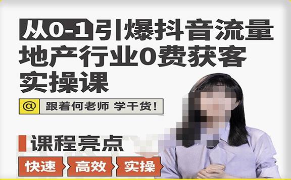 从0-1引爆抖音流量地产行业0费获客实操课，跟着地产人何老师，快速高效实操学干货-第一资源库