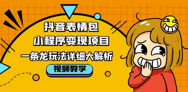 抖音表情包小程序变现项目，一条龙玩法详细大解析，视频版学习！-第一资源库