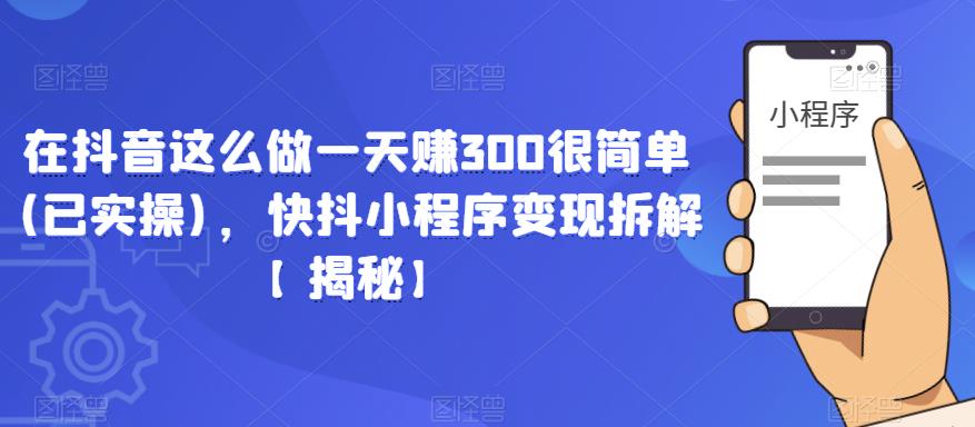 在抖音这么做一天赚300很简单(已实操)，快抖小程序变现拆解【揭秘】-第一资源库