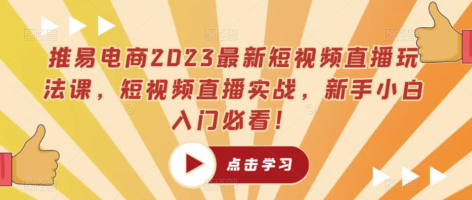 推易电商2023最新短视频直播玩法课，短视频直播实战，新手小白入门必看！-第一资源库