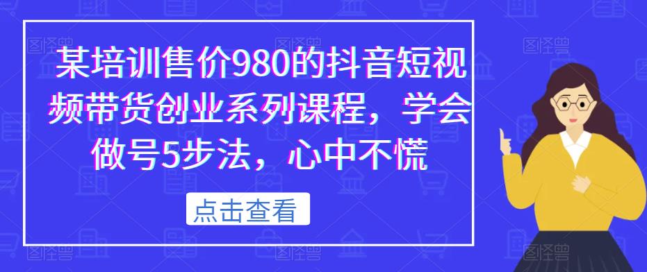 某培训售价980的抖音短视频带货创业系列课程，学会做号5步法，心中不慌-第一资源库