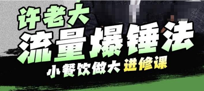 许老大流量爆锤法，小餐饮做大进修课，一年1000家店亲身案例大公开-第一资源库