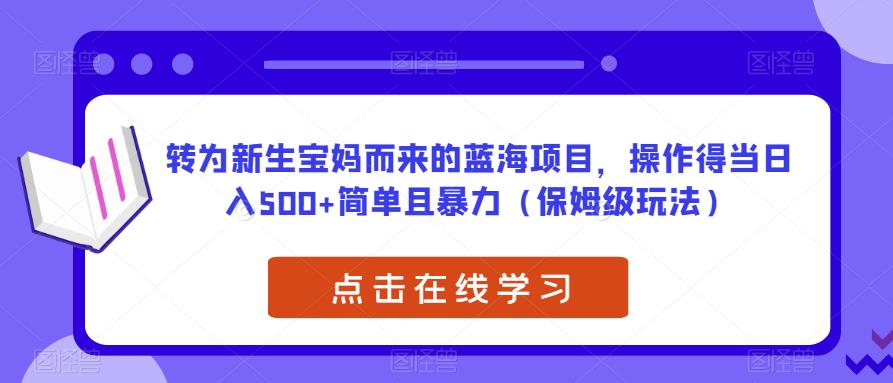 转为新生宝妈而来的蓝海项目，操作得当日入500+简单且暴力（保姆级玩法）【揭秘】-第一资源库