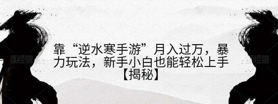 靠“逆水寒手游”月入过万，暴力玩法，新手小白也能轻松上手【揭秘】-第一资源库