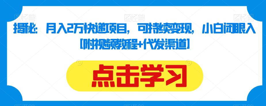 揭秘：月入2万快递项目，可持续变现，小白闭眼入【附视频教程+代发渠道】-第一资源库