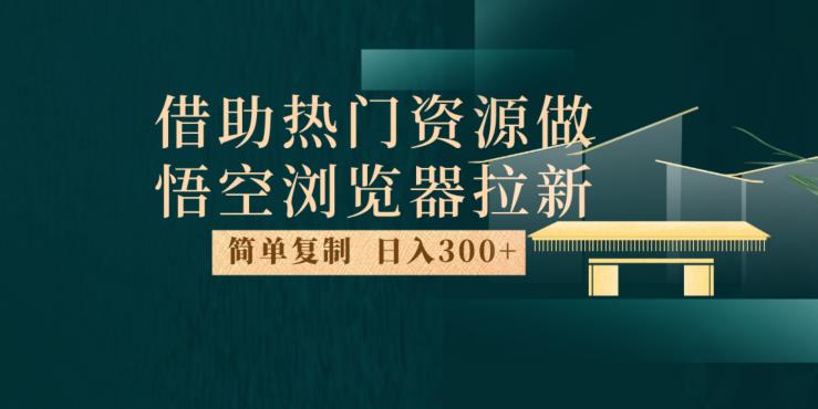 最新借助热门资源悟空浏览器拉新玩法，日入300+，人人可做，每天1小时【揭秘】-第一资源库