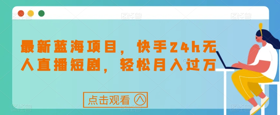 最新蓝海项目，快手24h无人直播短剧，轻松月入过万【揭秘】-第一资源库