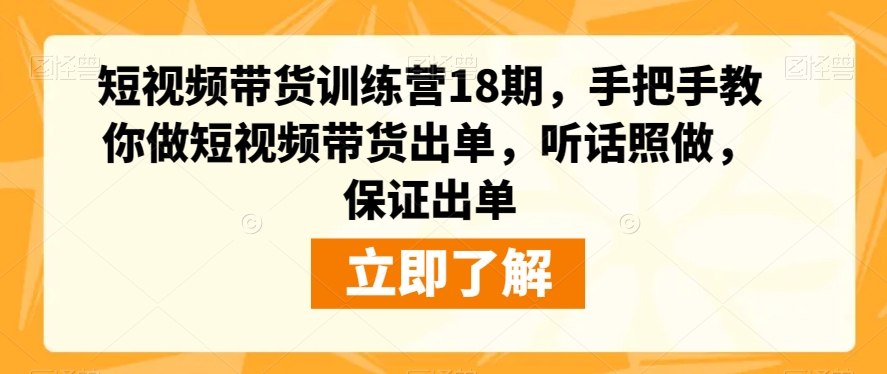 短视频带货训练营18期，手把手教你做短视频带货出单，听话照做，保证出单-第一资源库