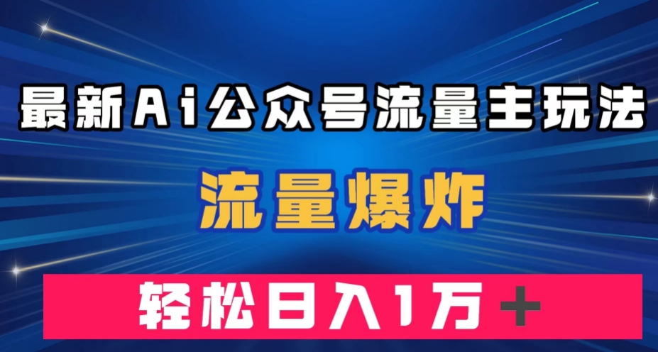 最新AI公众号流量主玩法，流量爆炸，轻松月入一万＋【揭秘】-第一资源库