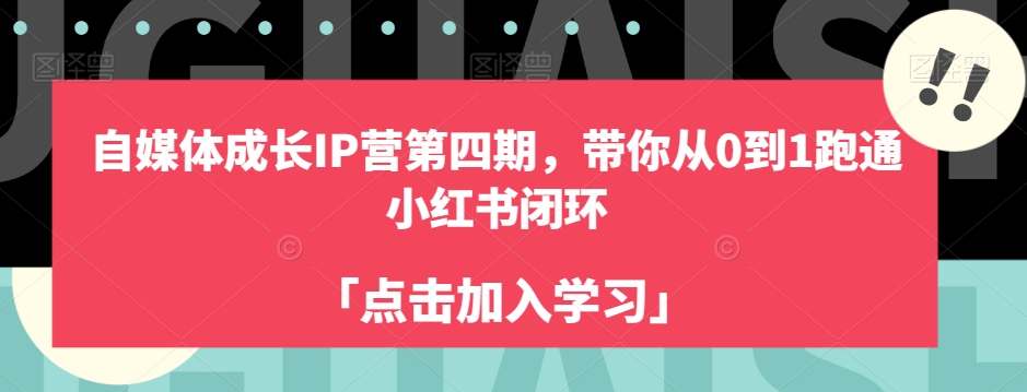 自媒体成长IP营第四期，带你从0到1跑通小红书闭环-第一资源库