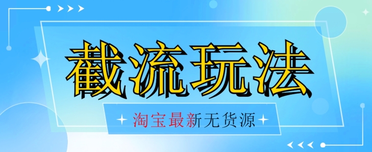 首发价值2980最新淘宝无货源不开车自然流超低成本截流玩法日入300+【揭秘】-第一资源库