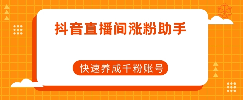 抖音直播间涨粉助手，快速养成千粉账号-第一资源库