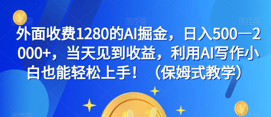 外面收费1280的AI掘金，日入500—2000+，当天见到收益，利用AI写作小白也能轻松上手！（保姆式教学）-第一资源库