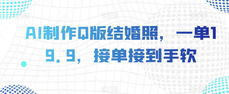 AI制作Q版结婚照，一单19.9，接单接到手软【揭秘】-第一资源库