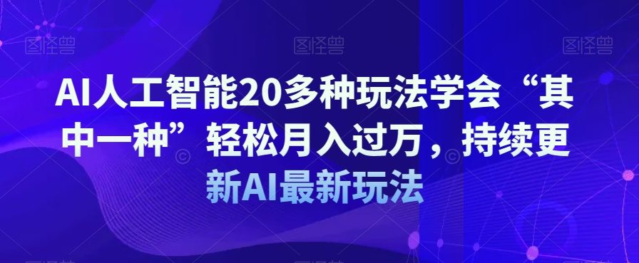 AI人工智能20多种玩法学会“其中一种”轻松月入过万，持续更新AI最新玩法-第一资源库