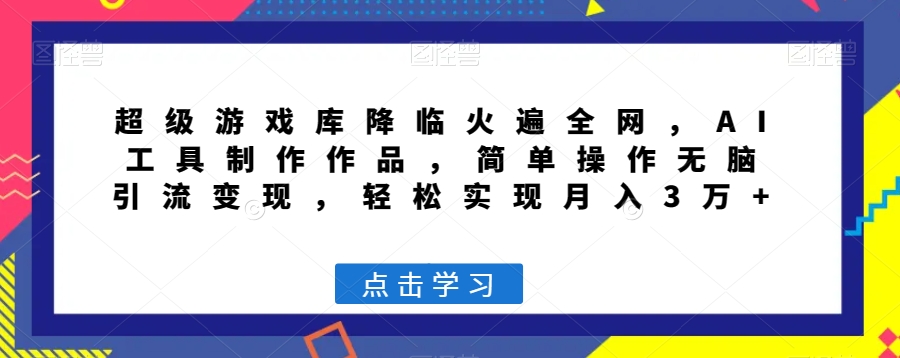 超级游戏库降临火遍全网，AI工具制作作品，简单操作无脑引流变现，轻松实现月入3万+【揭秘】-第一资源库