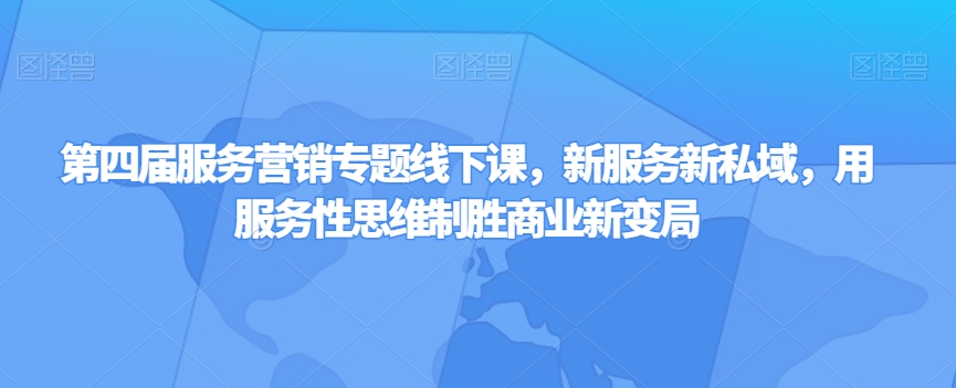 第四届服务营销专题线下课，新服务新私域，用服务性思维制胜商业新变局-第一资源库