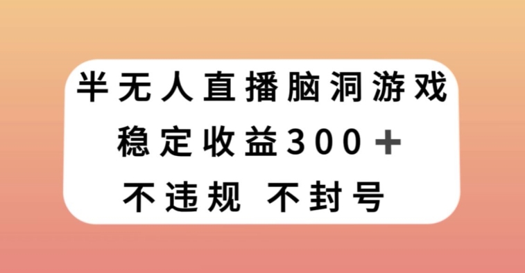 半无人直播脑洞小游戏，每天收入300+，保姆式教学小白轻松上手【揭秘】-第一资源库