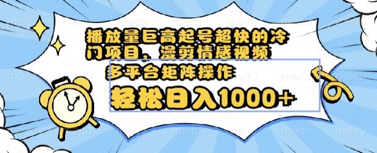 播放量巨高起号超快的冷门项目，漫剪情感视频，可多平台矩阵操作，轻松日入1000+【揭秘】-第一资源库