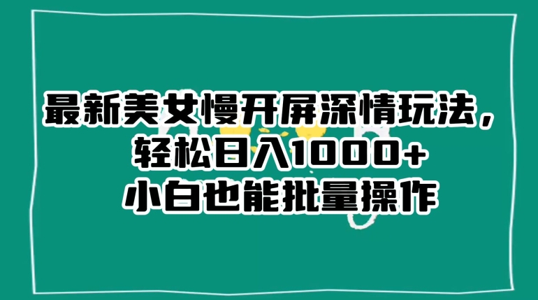 最新美女慢开屏深情玩法，轻松日入1000+小白也能批量操作-第一资源库