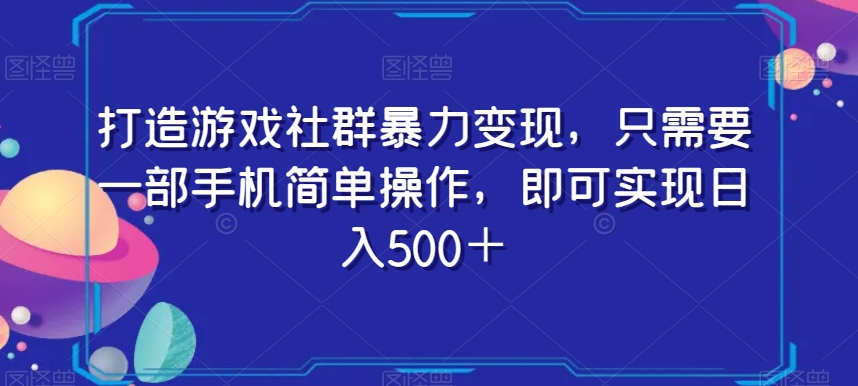 打造游戏社群暴力变现，只需要一部手机简单操作，即可实现日入500＋【揭秘】-第一资源库