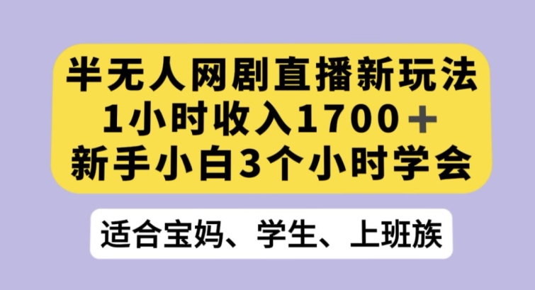 半无人网剧直播新玩法，1小时收入1700+，新手小白3小时学会【揭秘】-第一资源库