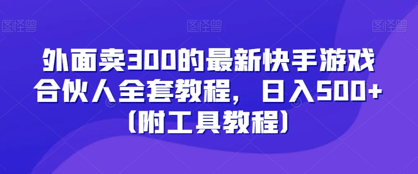 外面卖300的最新快手游戏合伙人全套教程，日入500+（附工具教程）-第一资源库