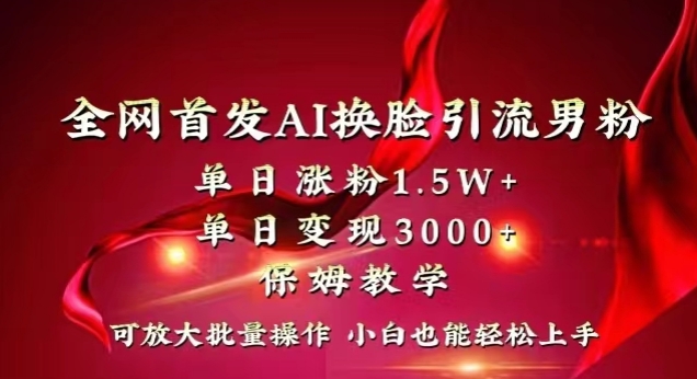 全网首发Ai换脸引流男粉，单日涨粉1.5w+，单日变现3000+，小白也能轻松上手拿结果【揭秘】-第一资源库