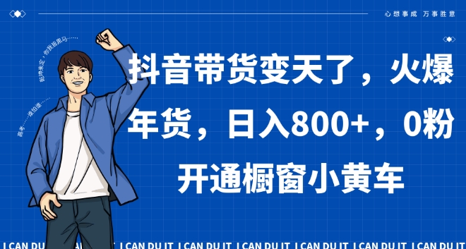 抖音带货变天了，火爆年货，日入800+，0粉开通橱窗小黄车【揭秘】-第一资源库