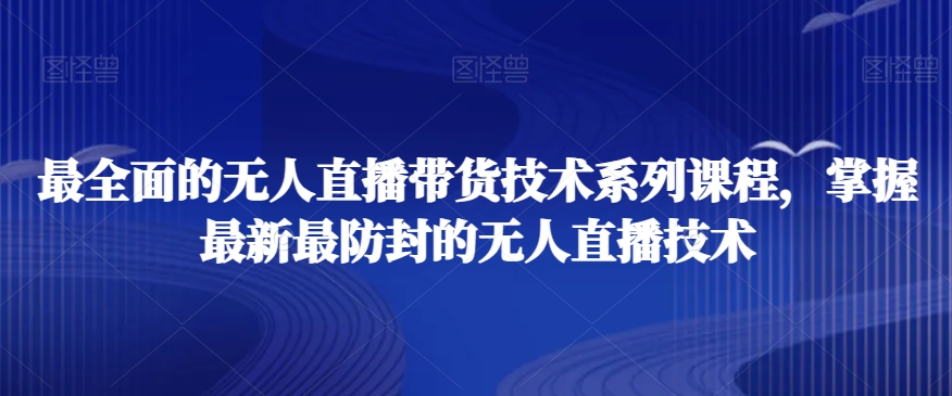 最全面的无人直播‮货带‬技术系‮课列‬程，掌握最新最防封的无人直播技术-第一资源库