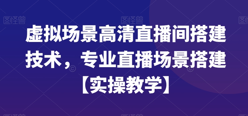 虚拟场景高清直播间搭建技术，专业直播场景搭建【实操教学】-第一资源库