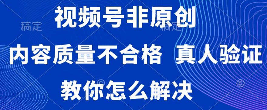 视频号非原创，内容质量不合格，真人验证，违规怎么解决【揭秘】-第一资源库