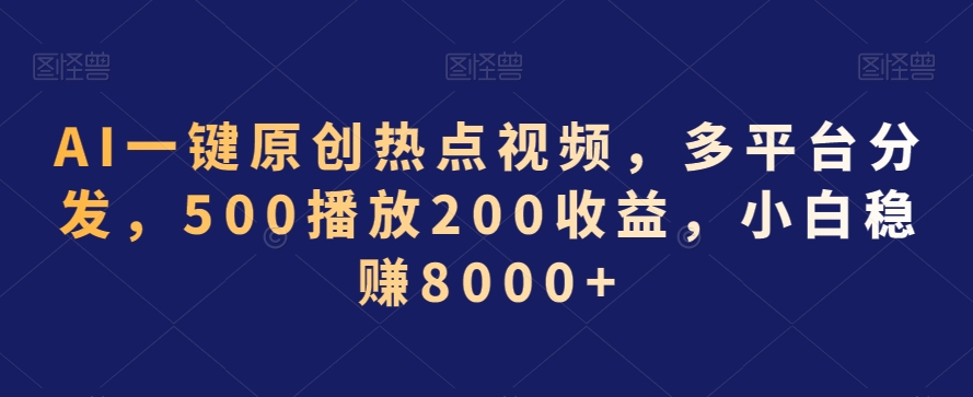 AI一键原创热点视频，多平台分发，500播放200收益，小白稳赚8000+【揭秘】-第一资源库