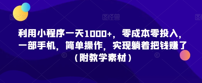 利用小程序一天1000+，零成本零投入，一部手机，简单操作，实现躺着把钱赚了（附教学素材）【揭秘】-第一资源库