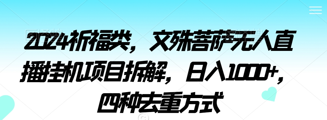 2024祈福类，文殊菩萨无人直播挂机项目拆解，日入1000+，四种去重方式【揭秘】-第一资源库