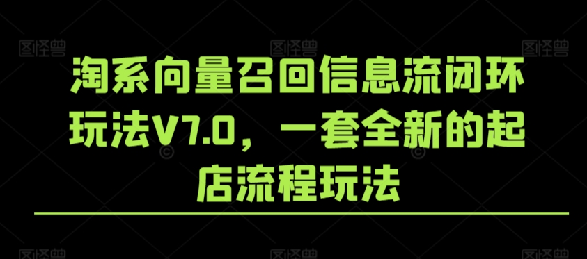 淘系向量召回信息流闭环玩法V7.0，一套全新的起店流程玩法-第一资源库