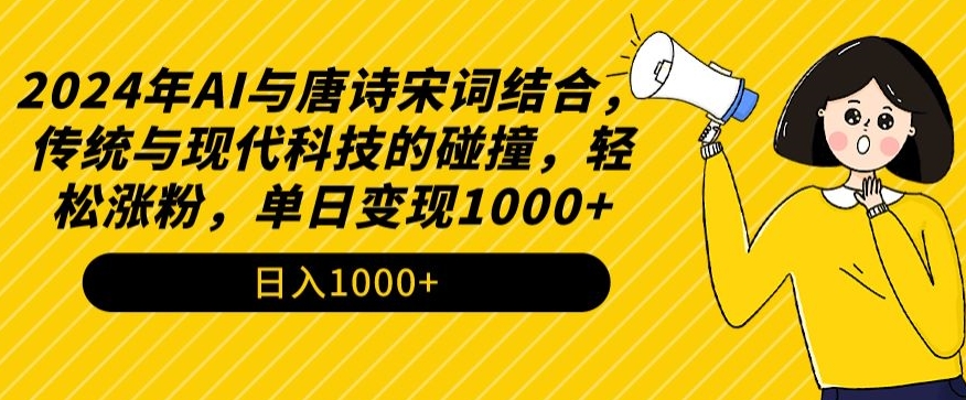 2024年AI与唐诗宋词结合，传统与现代科技的碰撞，轻松涨粉，单日变现1000+【揭秘】-第一资源库